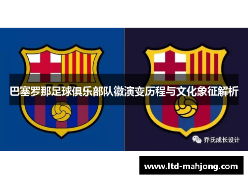 巴塞罗那足球俱乐部队徽演变历程与文化象征解析