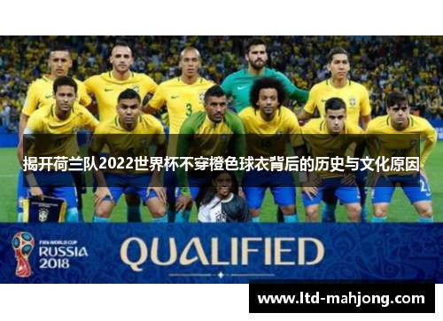 揭开荷兰队2022世界杯不穿橙色球衣背后的历史与文化原因