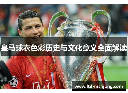 皇马球衣色彩历史与文化意义全面解读