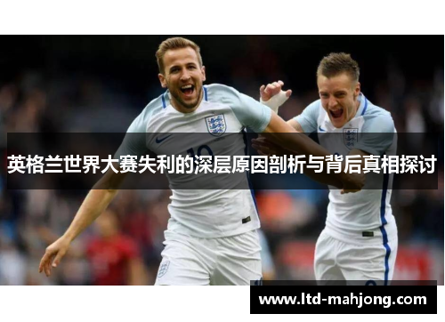 英格兰世界大赛失利的深层原因剖析与背后真相探讨 英格兰世界大赛失利的深层原因剖析与背后真相探讨