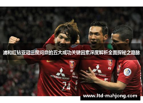 浦和红钻亚冠三度问鼎的五大成功关键因素深度解析全面探秘之路脉 浦和红钻亚冠三度问鼎的五大成功关键因素深度解析全面探秘之路脉
