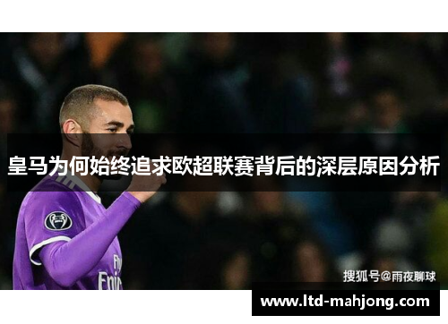 皇马为何始终追求欧超联赛背后的深层原因分析 皇马为何始终追求欧超联赛背后的深层原因分析