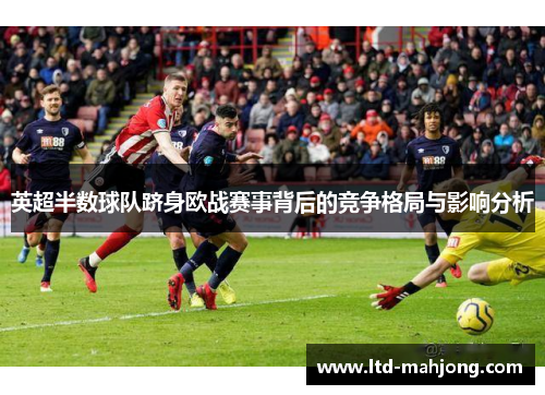 英超半数球队跻身欧战赛事背后的竞争格局与影响分析 英超半数球队跻身欧战赛事背后的竞争格局与影响分析
