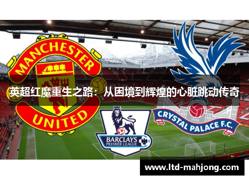 英超红魔重生之路：从困境到辉煌的心脏跳动传奇