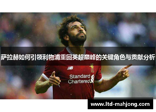 萨拉赫如何引领利物浦重回英超巅峰的关键角色与贡献分析