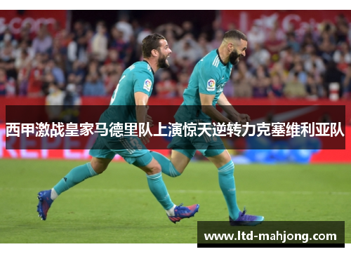 西甲激战皇家马德里队上演惊天逆转力克塞维利亚队 西甲激战皇家马德里队上演惊天逆转力克塞维利亚队