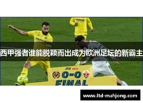 西甲强者谁能脱颖而出成为欧洲足坛的新霸主