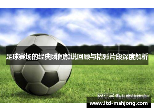 足球赛场的经典瞬间解说回顾与精彩片段深度解析