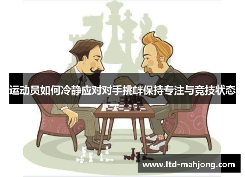 运动员如何冷静应对对手挑衅保持专注与竞技状态