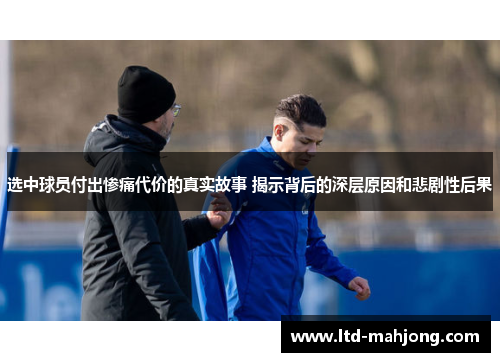 选中球员付出惨痛代价的真实故事 揭示背后的深层原因和悲剧性后果