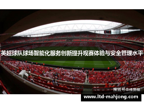 英超球队球场智能化服务创新提升观赛体验与安全管理水平