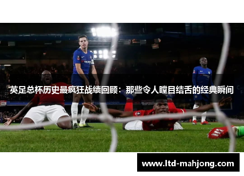 英足总杯历史最疯狂战绩回顾：那些令人瞠目结舌的经典瞬间