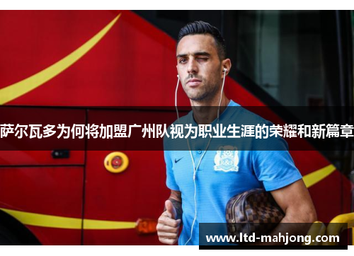 萨尔瓦多为何将加盟广州队视为职业生涯的荣耀和新篇章