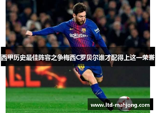 西甲历史最佳阵容之争梅西C罗贝尔谁才配得上这一荣誉 西甲历史最佳阵容之争梅西C罗贝尔谁才配得上这一荣誉