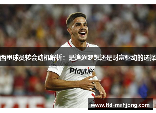 西甲球员转会动机解析：是追逐梦想还是财富驱动的选择