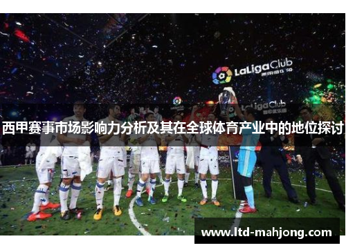 西甲赛事市场影响力分析及其在全球体育产业中的地位探讨 西甲赛事市场影响力分析及其在全球体育产业中的地位探讨