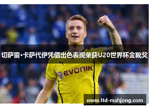 切萨雷·卡萨代伊凭借出色表现荣获U20世界杯金靴奖 切萨雷·卡萨代伊凭借出色表现荣获U20世界杯金靴奖