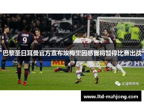 巴黎圣日耳曼官方宣布埃梅里因感冒将暂停比赛出战 巴黎圣日耳曼官方宣布埃梅里因感冒将暂停比赛出战