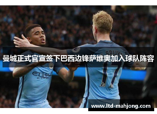曼城正式官宣签下巴西边锋萨维奥加入球队阵容 曼城正式官宣签下巴西边锋萨维奥加入球队阵容