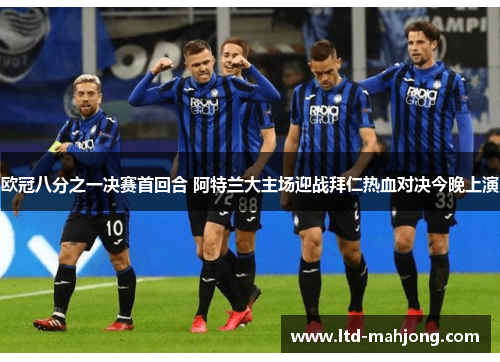 欧冠八分之一决赛首回合 阿特兰大主场迎战拜仁热血对决今晚上演 欧冠八分之一决赛首回合 阿特兰大主场迎战拜仁热血对决今晚上演