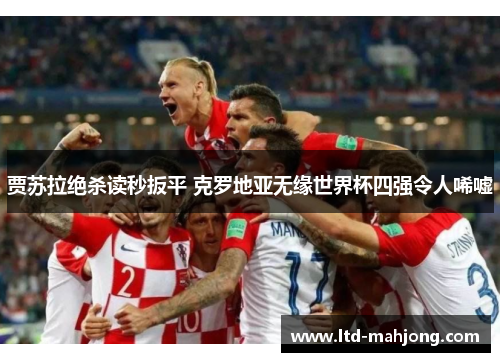 贾苏拉绝杀读秒扳平 克罗地亚无缘世界杯四强令人唏嘘