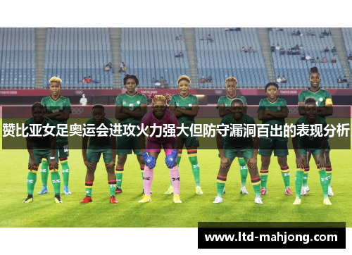 赞比亚女足奥运会进攻火力强大但防守漏洞百出的表现分析