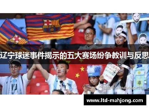 辽宁球迷事件揭示的五大赛场纷争教训与反思