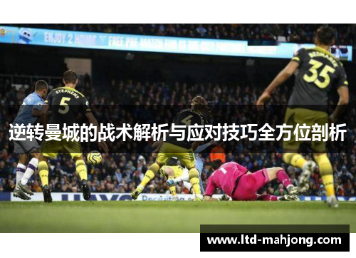 逆转曼城的战术解析与应对技巧全方位剖析