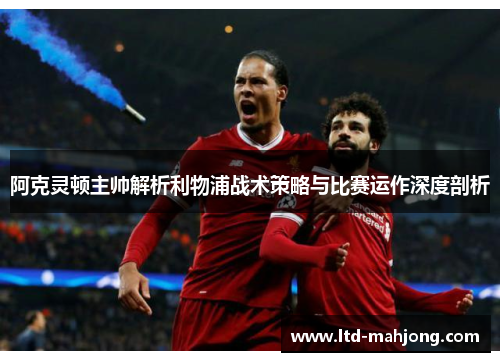 阿克灵顿主帅解析利物浦战术策略与比赛运作深度剖析 阿克灵顿主帅解析利物浦战术策略与比赛运作深度剖析