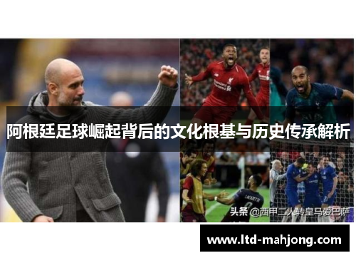 阿根廷足球崛起背后的文化根基与历史传承解析 阿根廷足球崛起背后的文化根基与历史传承解析