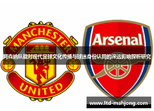 阿森纳队徽对现代足球文化传播与球迷身份认同的深远影响探析研究 阿森纳队徽对现代足球文化传播与球迷身份认同的深远影响探析研究