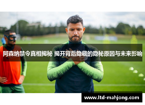 阿森纳禁令真相揭秘 揭开背后隐藏的隐秘原因与未来影响