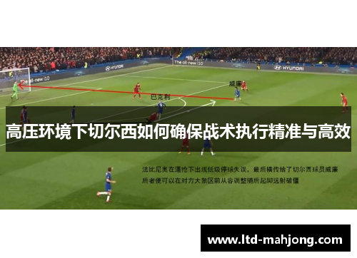 高压环境下切尔西如何确保战术执行精准与高效