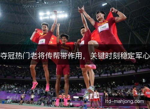 夺冠热门老将传帮带作用，关键时刻稳定军心