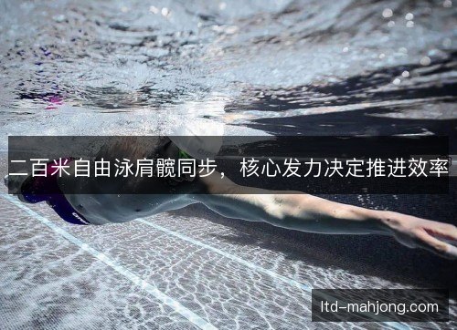 二百米自由泳肩髋同步，核心发力决定推进效率