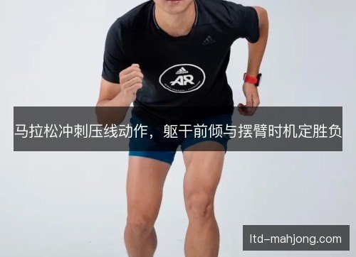 马拉松冲刺压线动作,躯干前倾与摆臂时机定胜负 马拉松冲刺压线动作,躯干前倾与摆臂时机定胜负