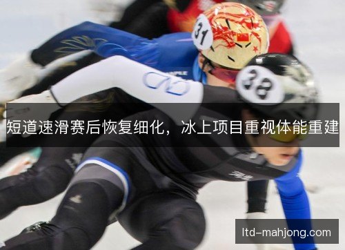 短道速滑赛后恢复细化,冰上项目重视体能重建 短道速滑赛后恢复细化,冰上项目重视体能重建